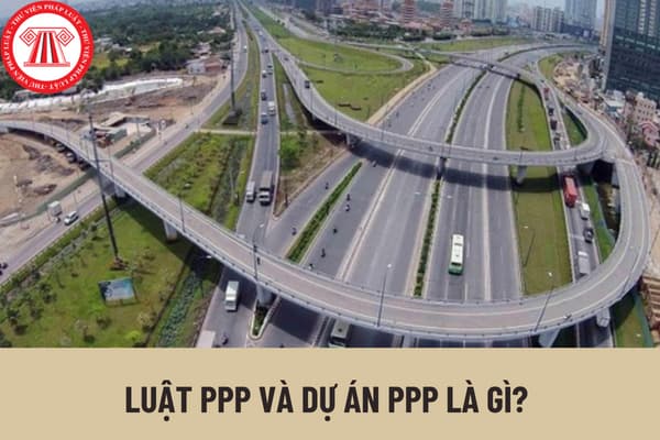 Luật PPP và dự án PPP là gì? Đầu tư theo phương thức PPP phải đảm bảo tính công khai, minh bạch như thế nào?