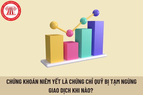 Chứng khoán niêm yết là chứng chỉ quỹ bị sở giao dịch chứng khoán quyết định tạm ngừng giao dịch khi nào? 