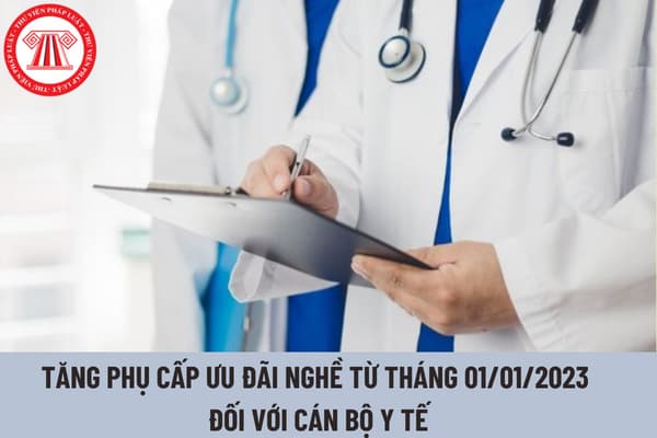 Tăng phụ cấp ưu đãi nghề từ tháng 01/01/2023 đối với cán bộ y tế dự phòng và y tế cơ sở có đúng không?