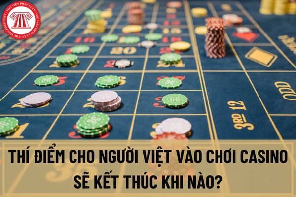 Thí điểm cho người Việt vào chơi casino sẽ kết thúc khi nào? Toàn bộ số tiền người Việt mua vé tham gia chơi casino được dùng cho mục tiêu xã hội, cộng đồng?