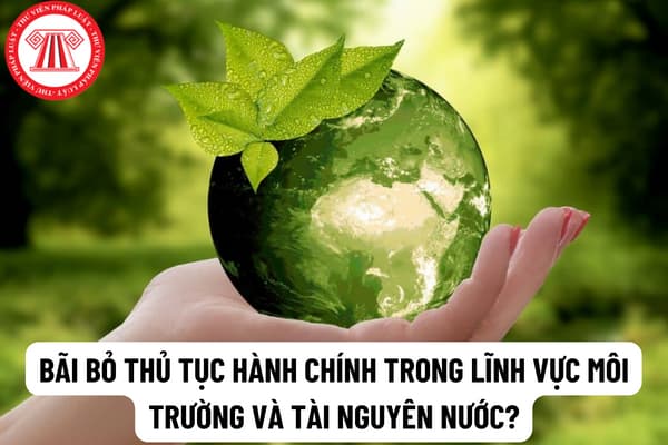 Bộ Tài nguyên và môi trường vừa bãi bỏ 14 thủ tục hành chính trong lĩnh vực môi trường và lĩnh vực tài nguyên nước?