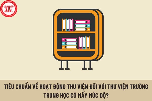 Tiêu chuẩn về hoạt động thư viện đối với thư viện trường trung học có mấy mức độ và được quy định như thế nào?