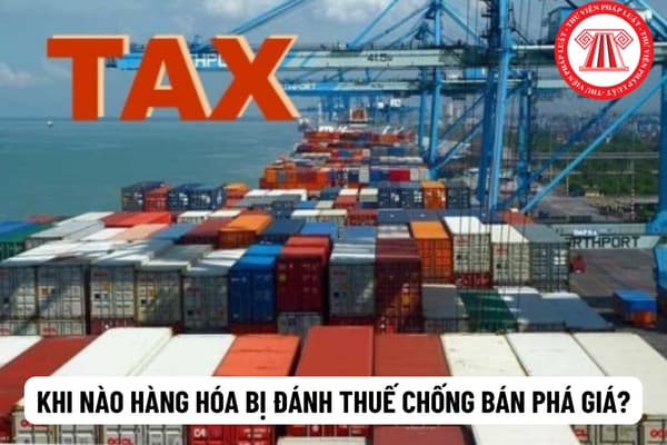 Khi nào hàng hóa bị đánh thuế chống bán phá giá? Trình tự áp dụng thuế chống bán phá giá tại Việt Nam?
