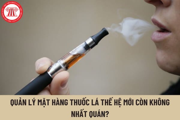 Thuốc lá điện tử có thuộc Danh mục hàng hoá cấm nhập khẩu, tạm dừng nhập khẩu hay không? Quản lý mặt hàng thuốc lá thế hệ mới còn không nhất quán?