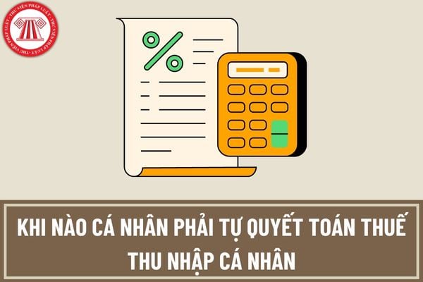 Khi nào cá nhân phải tự quyết toán thuế thu nhập cá nhân đối với tiền lương, tiền công? Cá nhân phải nộp hồ sơ tự quyết toán thuế ở đâu?