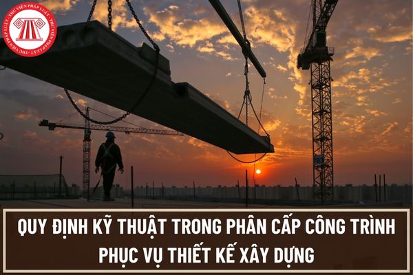 Quy định kỹ thuật trong phân cấp công trình phục vụ thiết kế xây dựng theo Quy chuẩn Việt Nam mới nhất là gì?