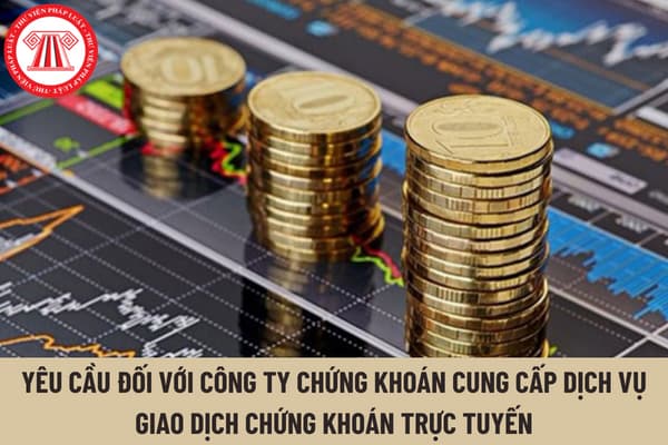 Công ty chứng khoán cung cấp dịch vụ giao dịch chứng khoán trực tuyến phải đáp ứng yêu cầu gì trong hoạt động dịch vụ?