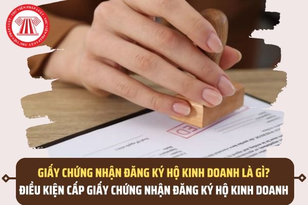 Giấy chứng nhận đăng ký hộ kinh doanh là gì? Điều kiện cấp Giấy chứng nhận đăng ký hộ kinh doanh 2026 là gì?