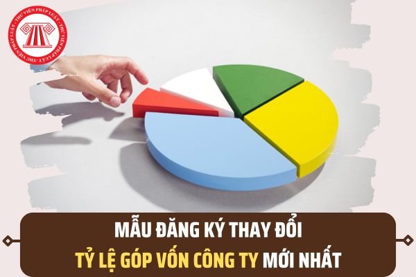 Mẫu đăng ký thay đổi tỷ lệ góp vốn công ty mới nhất? Mẫu đăng ký thay đổi tỷ lệ góp vốn công ty theo Thông tư 68