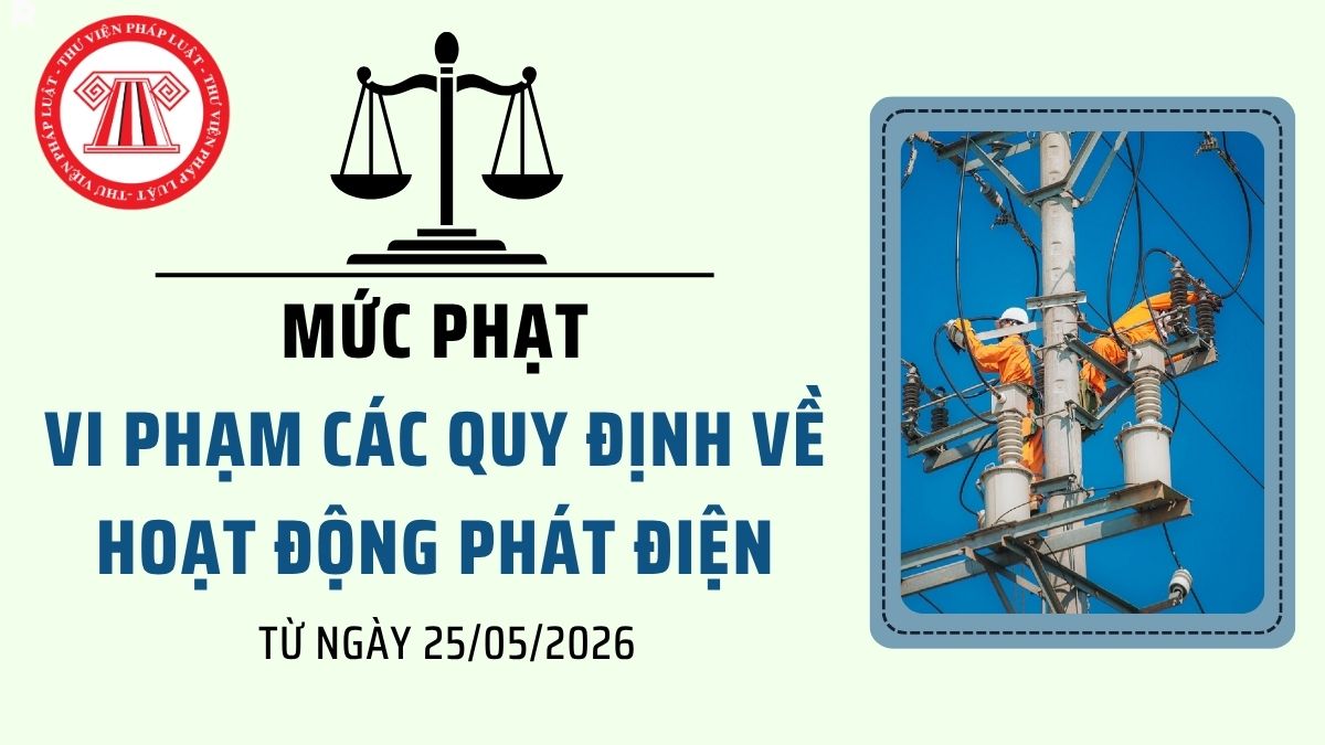 MỨC PHẠT Vi phạm các quy định về hoạt động phát điện từ ngày 25/05/2026 theo Nghị định 133 2026?