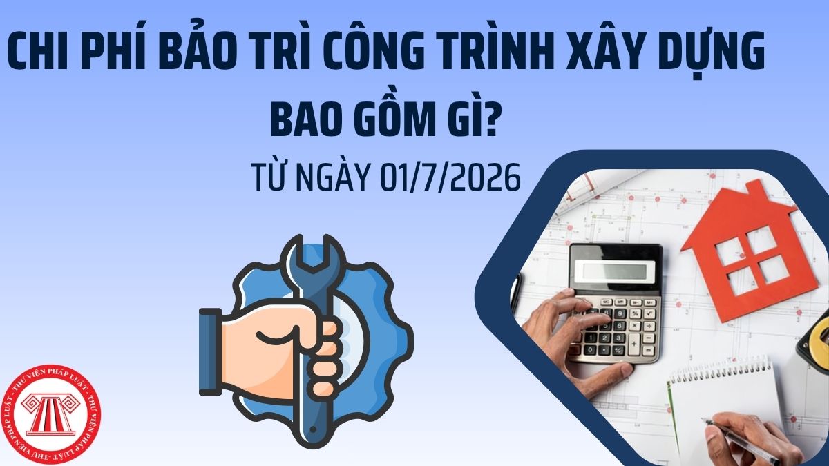 Từ ngày 01/7/2026, Chi phí bảo trì công trình xây dựng bao gồm những chi phí nào? Xác định ra sao?