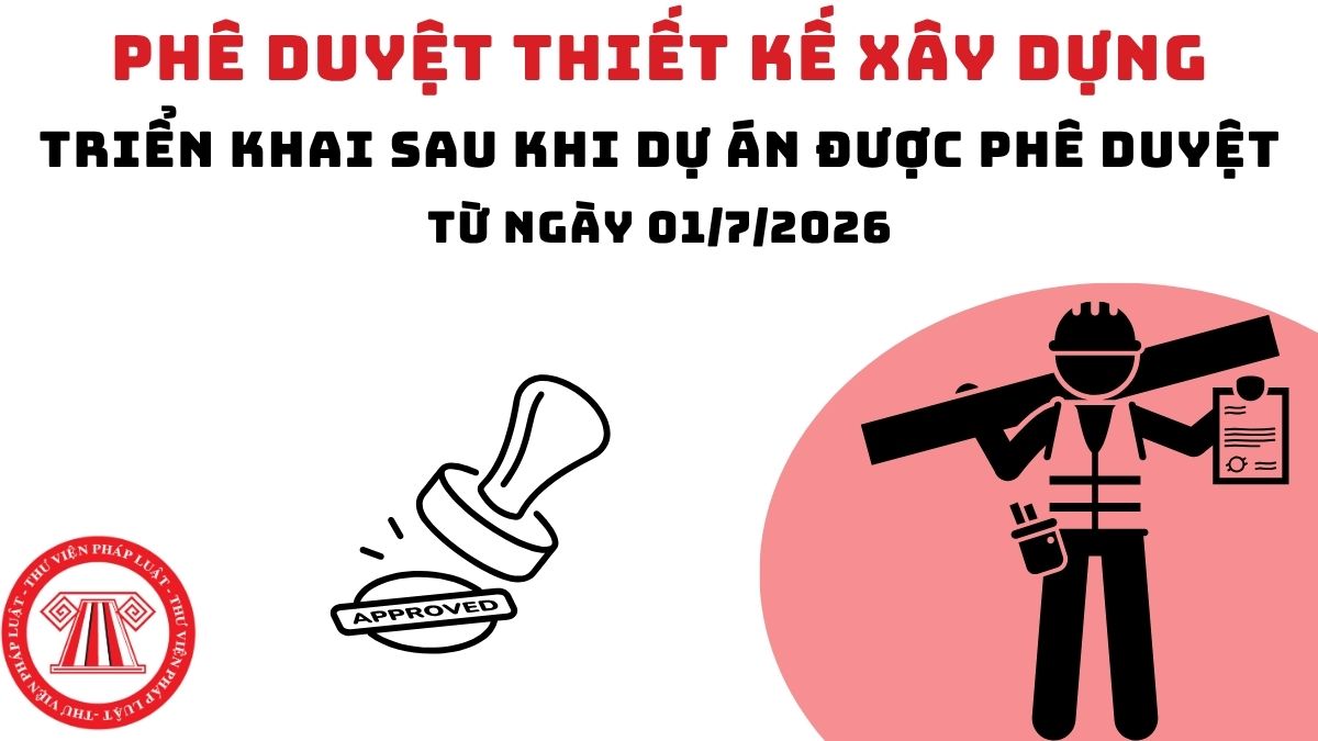 Hướng dẫn Phê duyệt thiết kế xây dựng triển khai sau khi dự án được phê duyệt từ ngày 01/7/2026?