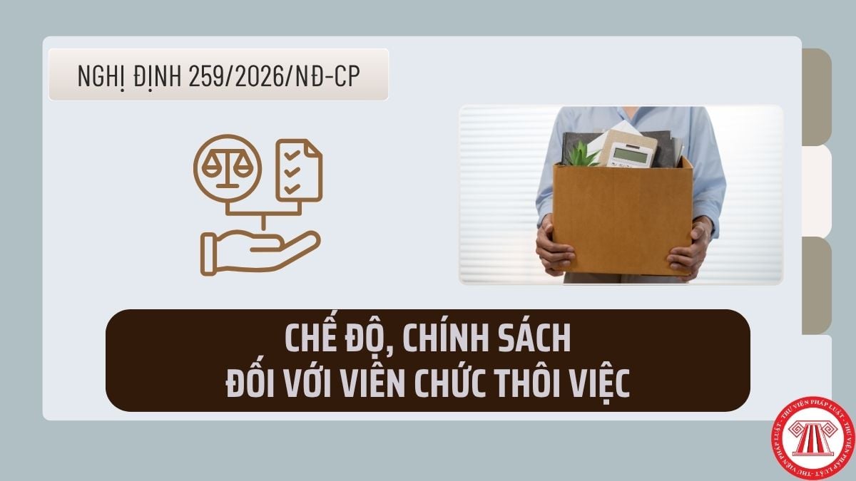 Chế độ, chính sách đối với viên chức thôi việc từ ngày 01/7/2026 theo Nghị định 259/2026/NĐ-CP?