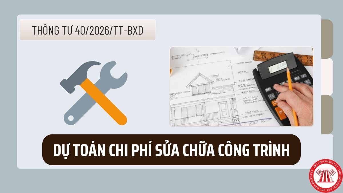 Dự toán chi phí sửa chữa công trình theo Thông tư 40/2026/TT-BXD từ ngày 01/7/2026 chi tiết ra sao?
