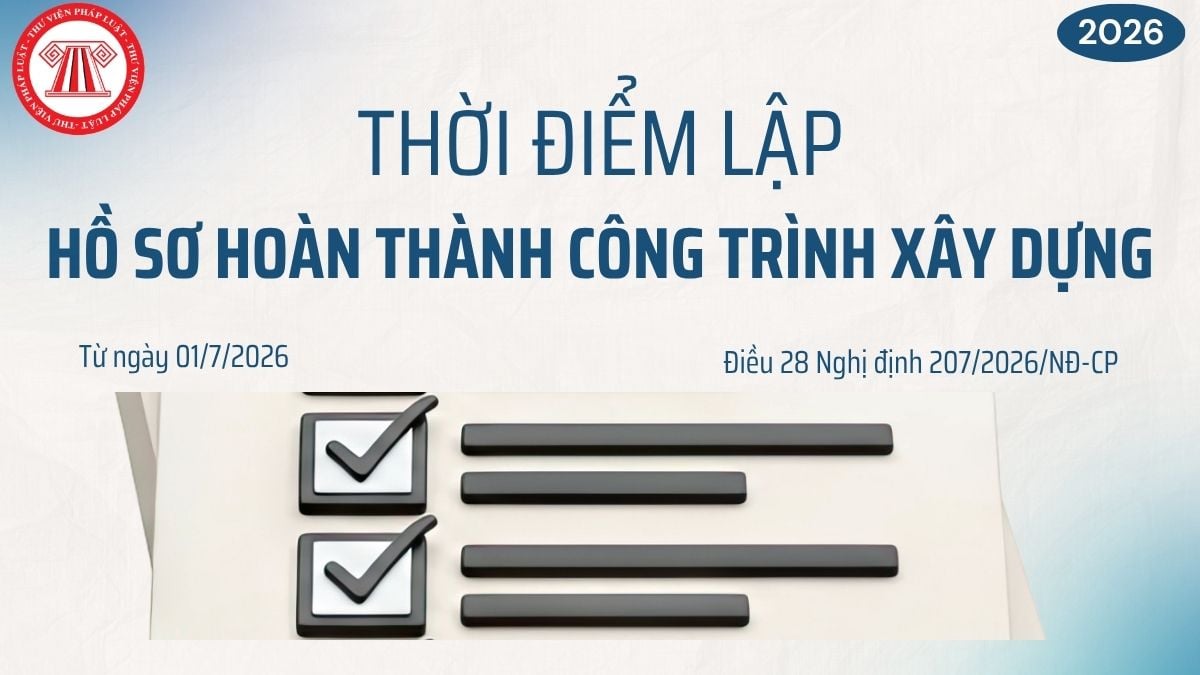 Thời điểm lập hồ sơ hoàn thành công trình xây dựng từ ngày 01/7/2026? Ai có trách nhiệm lập hồ sơ?