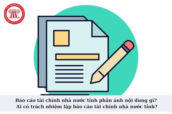 Báo cáo tài chính nhà nước tỉnh phản ánh nội dung gì? Ai có trách nhiệm lập báo cáo tài chính nhà nước tỉnh?