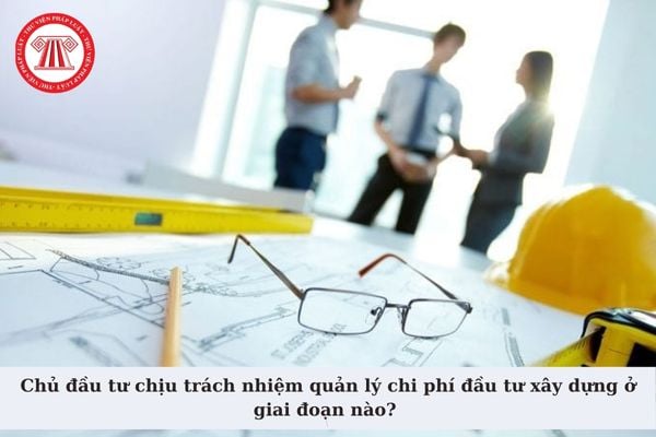 Chủ đầu tư chịu trách nhiệm quản lý chi phí đầu tư xây dựng ở giai đoạn nào? Sơ bộ tổng mức đầu tư xây dựng được ước tính ra sao?