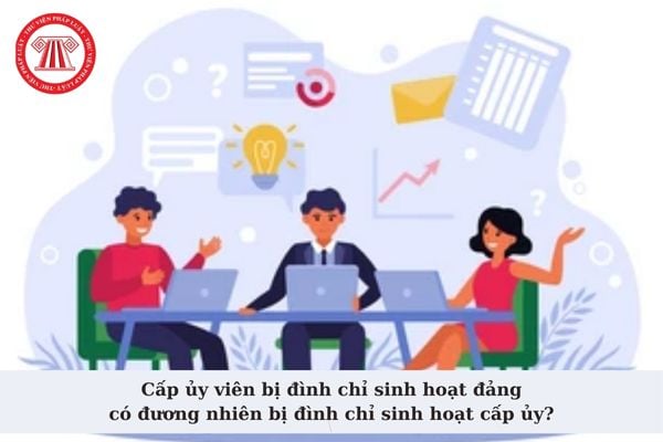 Cấp ủy viên bị đình chỉ sinh hoạt đảng có đương nhiên bị đình chỉ sinh hoạt cấp ủy? Thẩm quyền đình chỉ sinh hoạt đảng?