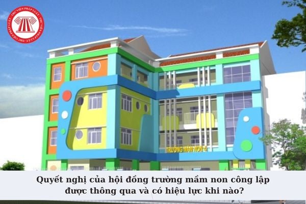 Quyết nghị của hội đồng trường mầm non công lập được thông qua và có hiệu lực khi nào? Nhiệm kỳ của hội đồng trường mầm non công lập?