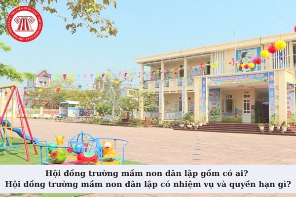 Hội đồng trường mầm non dân lập gồm có ai? Hội đồng trường mầm non dân lập có nhiệm vụ và quyền hạn gì?