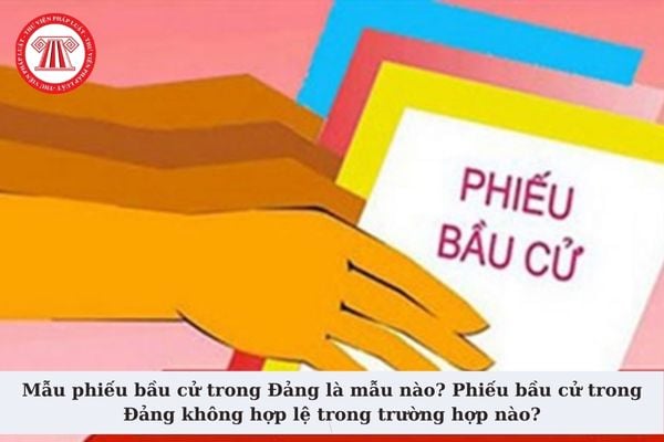 Mẫu phiếu bầu cử trong Đảng là mẫu nào? Phiếu bầu cử trong Đảng không hợp lệ trong trường hợp nào?