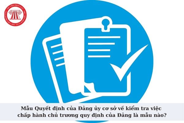 Mẫu Quyết định của Đảng ủy cơ sở về kiểm tra việc chấp hành chủ trương quy định Đảng là mẫu nào?