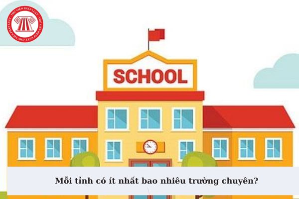 Mỗi tỉnh có ít nhất bao nhiêu trường chuyên? Chính sách đầu tư các điều kiện bảo đảm chất lượng giáo dục tại trường chuyên?