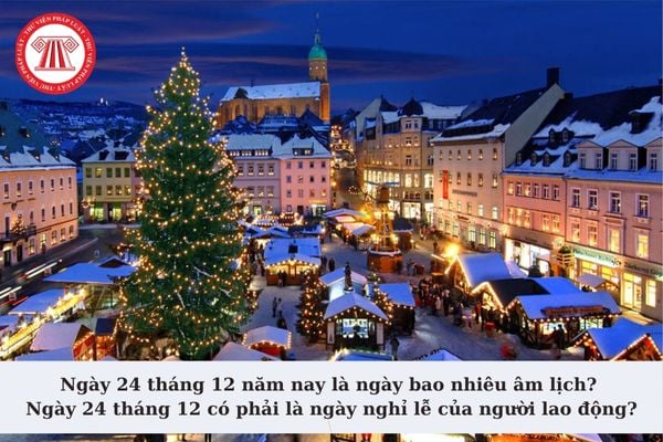 Ngày 24 tháng 12 năm nay là ngày bao nhiêu âm lịch? Ngày 24 tháng 12 có phải là ngày nghỉ lễ của người lao động?