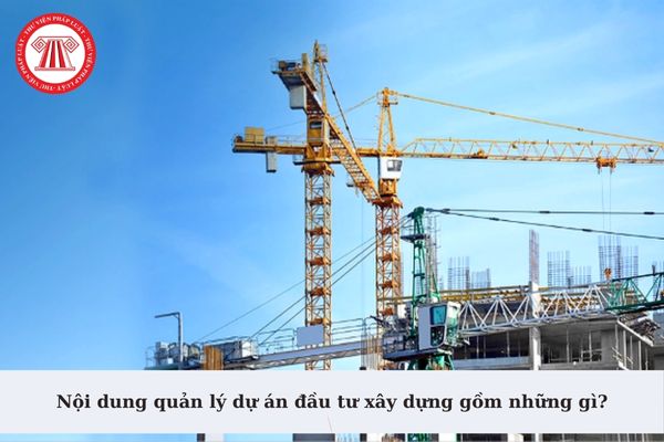 Nội dung quản lý dự án đầu tư xây dựng gồm những gì? Quyền và nghĩa vụ của chủ đầu tư trong việc lập và quản lý dự án đầu tư xây dựng?