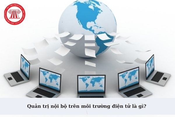 Quản trị nội bộ trên môi trường điện tử là gì? Có bao gồm xử lý văn bản và hồ sơ công việc trên môi trường điện tử?