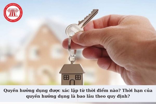 Quyền hưởng dụng được xác lập từ thời điểm nào? Thời hạn của quyền hưởng dụng là bao lâu theo quy định?