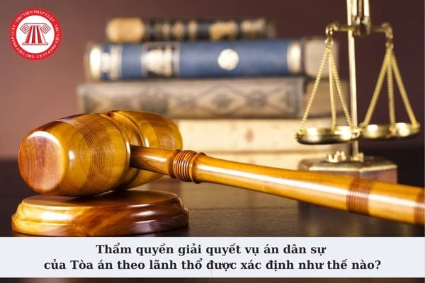 Thẩm quyền giải quyết vụ án dân sự của Tòa án theo lãnh thổ được xác định như thế nào theo quy định?