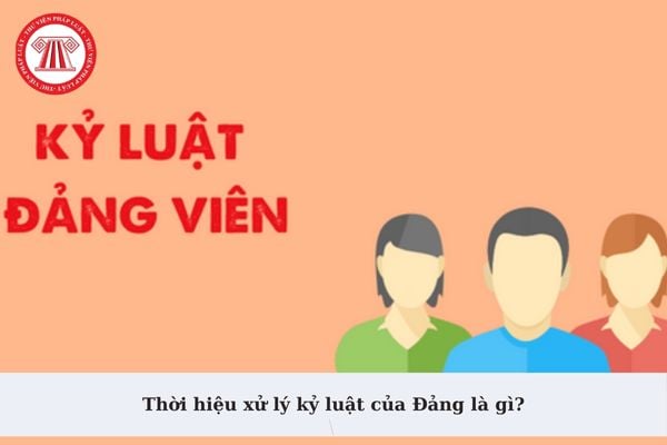 Thời hiệu xử lý kỷ luật của Đảng là gì? Đảng viên sinh hoạt đảng tạm thời nếu vi phạm thì xử lý kỷ luật như thế nào?