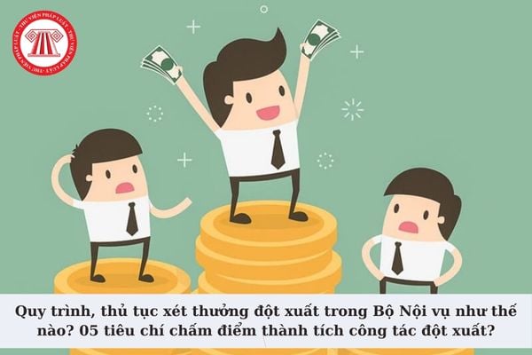 Quy trình, thủ tục xét thưởng đột xuất trong Bộ Nội vụ như thế nào? 05 tiêu chí chấm điểm thành tích công tác đột xuất?