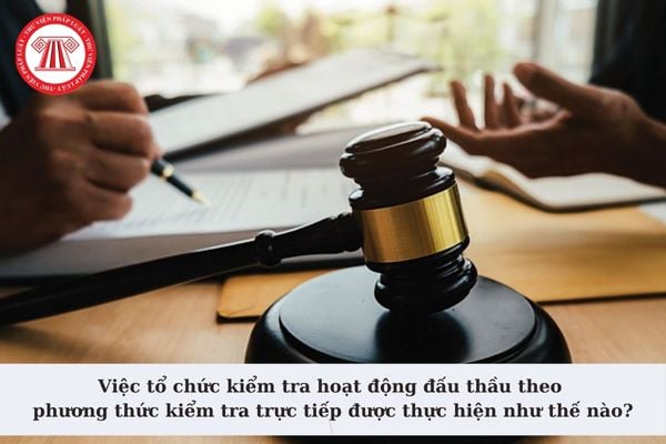 Việc tổ chức kiểm tra hoạt động đấu thầu theo phương thức kiểm tra trực tiếp được thực hiện như thế nào?