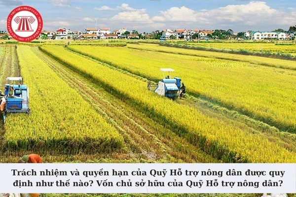 Trách nhiệm và quyền hạn của Quỹ Hỗ trợ nông dân được quy định như thế nào? Vốn chủ sở hữu của Quỹ Hỗ trợ nông dân?