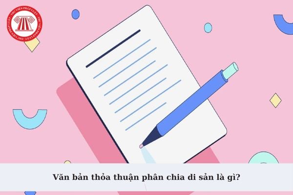 Văn bản thỏa thuận phân chia di sản là gì? Những ai có quyền yêu cầu công chứng văn bản thỏa thuận phân chia di sản?