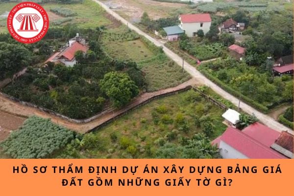 Hồ sơ thẩm định dự án xây dựng bảng giá đất gồm những giấy tờ gì?