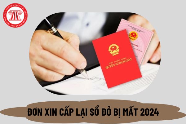 Mẫu đơn xin cấp lại sổ đỏ bị mất 2024? Thủ tục cấp lại sổ đỏ bị mất theo Nghị định 101? Thời hạn cấp lại sổ đỏ bị mất là bao lâu? 