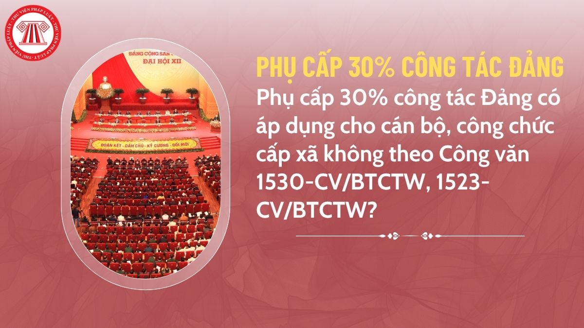 Phụ cấp 30% công tác Đảng có áp dụng cho cán bộ, công chức cấp xã không theo Công văn 1530-CV/BTCTW, 1523-CV/BTCTW?