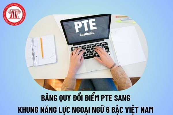 Chứng chỉ PTE là gì? Bảng quy đổi điểm PTE sang khung năng lực ngoại ngữ 6 bậc từ 30/8/2024 thế nào?