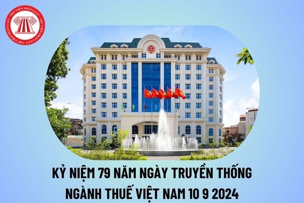 Ngày 10 9 2024 Ngày Truyền thống ngành Thuế Việt Nam là kỷ niệm bao nhiêu năm? Ngày 10 9 2024 thứ mấy?