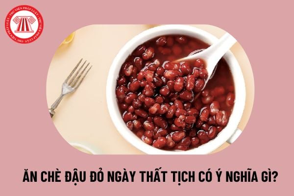 Ăn chè đậu đỏ ngày thất tịch có ý nghĩa gì? Mùng 7 tháng 7 âm lịch lễ Thất tịch có được nghỉ làm không? 