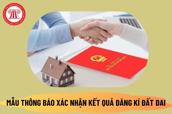 Mẫu thông báo xác nhận kết quả đăng ký đất đai 2024 mới nhất theo Nghị định 101 như thế nào? Tải mẫu ở đâu?