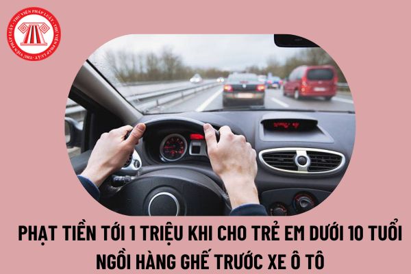 Đề xuất phạt tới 1 triệu đồng khi chở trẻ em dưới 10 tuổi ngồi hàng ghế trước xe ôtô tại Dự thảo thế nào?