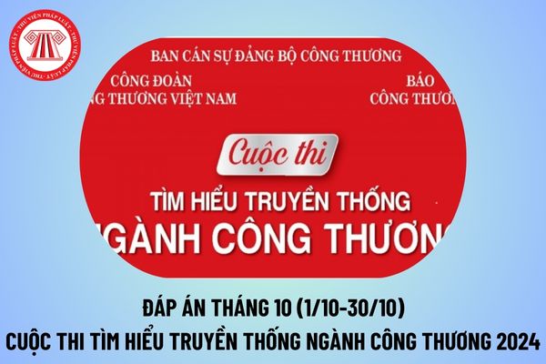 Đáp án tháng 10 Cuộc thi tìm hiểu truyền thống ngành Công Thương 2024? Thời gian Cuộc thi tìm hiểu truyền thống ngành Công Thương? 