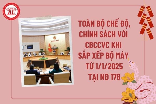 Toàn bộ chế độ chính sách với cán bộ công chức viên chức khi sắp xếp bộ máy từ 1 1 2025 tại Nghị định 178 năm 2024?