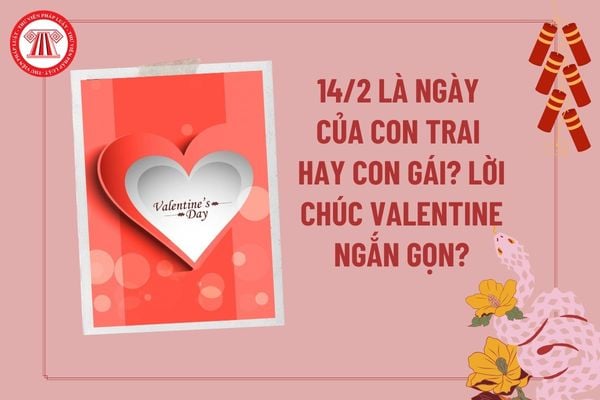 14 2 là ngày của con trai hay con gái? Lời chúc Valentine ngắn gọn? 14 2 là valentine trắng hay đen? 