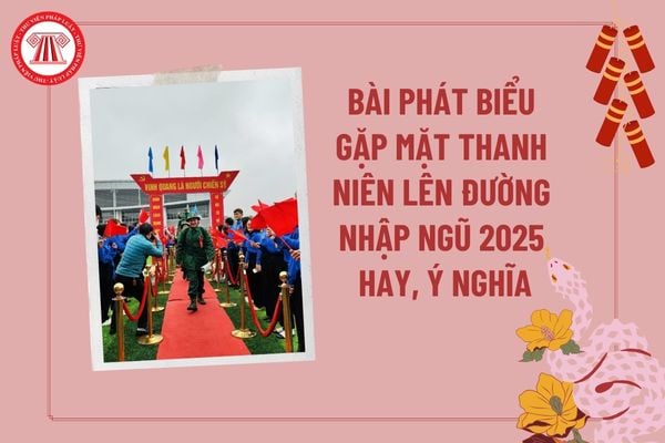 Bài phát biểu gặp mặt thanh niên nhập ngũ 2025 ý nghĩa? Bài phát biểu gặp mặt tân binh lên đường nhập ngũ 2025 ngắn gọn?