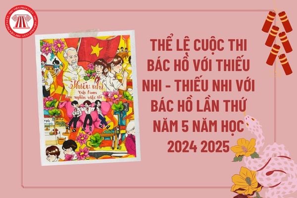 Thể lệ cuộc thi Bác Hồ với thiếu nhi - Thiếu nhi với Bác Hồ lần thứ 5? Thể lệ cuộc thi Bác Hồ với thiếu nhi - Thiếu nhi với Bác Hồ 2025?